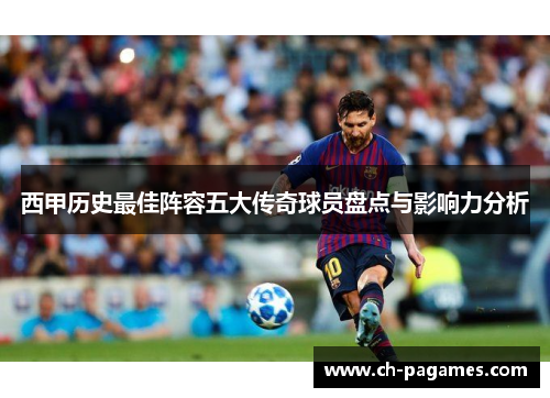 西甲历史最佳阵容五大传奇球员盘点与影响力分析