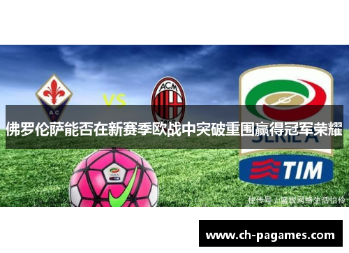 佛罗伦萨能否在新赛季欧战中突破重围赢得冠军荣耀