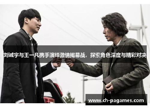 刘诚宇与王一凡携手演绎激情揭幕战，探索角色深度与精彩对决