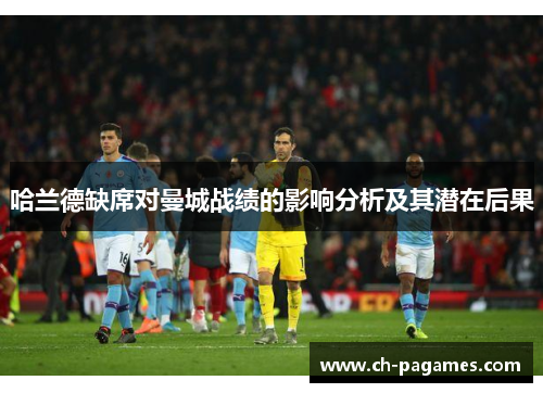 哈兰德缺席对曼城战绩的影响分析及其潜在后果