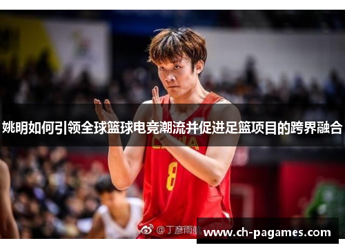 姚明如何引领全球篮球电竞潮流并促进足篮项目的跨界融合