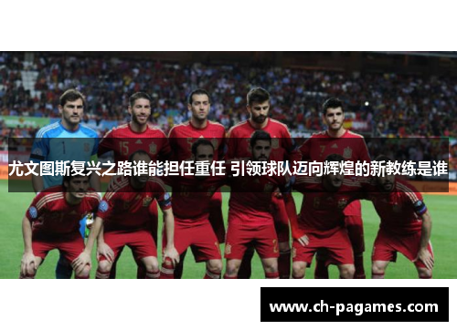 尤文图斯复兴之路谁能担任重任 引领球队迈向辉煌的新教练是谁