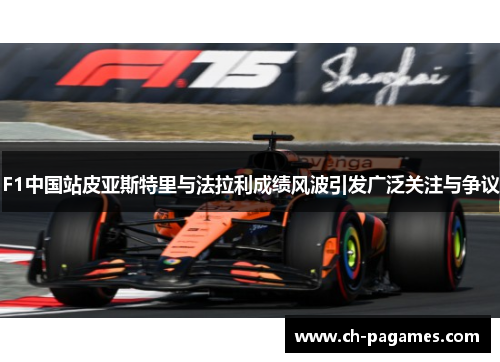 F1中国站皮亚斯特里与法拉利成绩风波引发广泛关注与争议