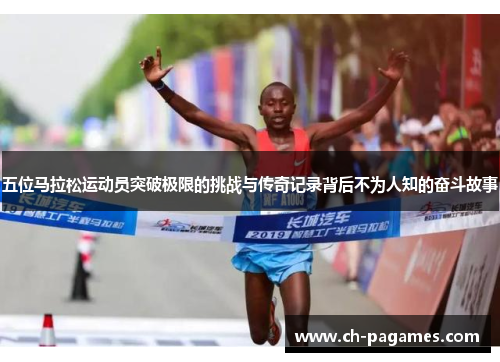 五位马拉松运动员突破极限的挑战与传奇记录背后不为人知的奋斗故事