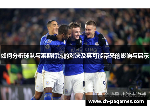 如何分析球队与莱斯特城的对决及其可能带来的影响与启示