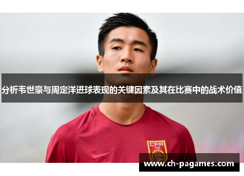 分析韦世豪与周定洋进球表现的关键因素及其在比赛中的战术价值