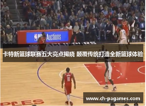 卡特新篮球联赛五大亮点揭晓 颠覆传统打造全新篮球体验