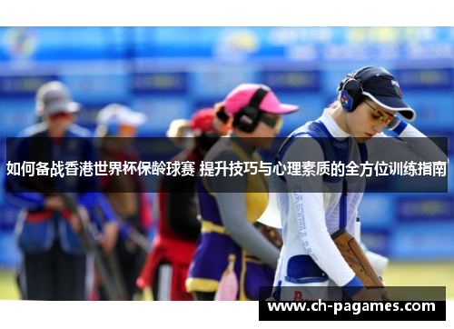 如何备战香港世界杯保龄球赛 提升技巧与心理素质的全方位训练指南