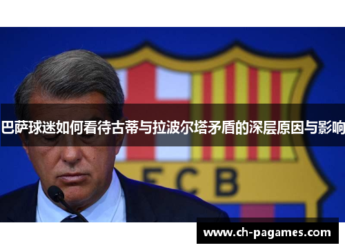 巴萨球迷如何看待古蒂与拉波尔塔矛盾的深层原因与影响