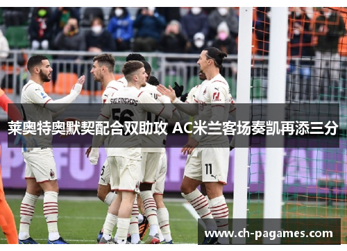 莱奥特奥默契配合双助攻 AC米兰客场奏凯再添三分