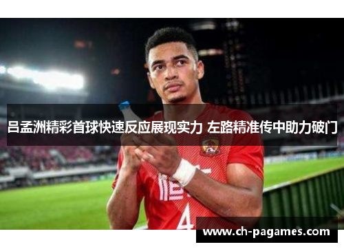 吕孟洲精彩首球快速反应展现实力 左路精准传中助力破门