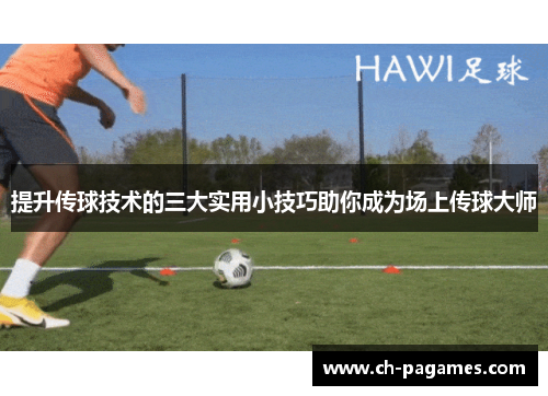 提升传球技术的三大实用小技巧助你成为场上传球大师
