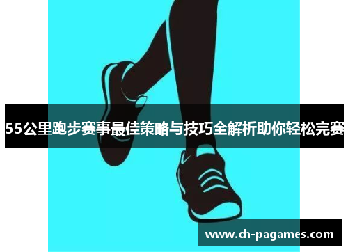 55公里跑步赛事最佳策略与技巧全解析助你轻松完赛
