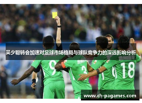 吴少聪转会加速对足球市场格局与球队竞争力的深远影响分析
