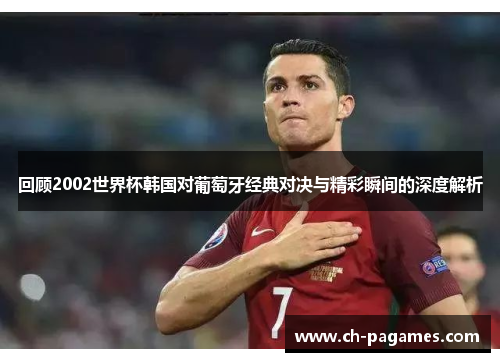 回顾2002世界杯韩国对葡萄牙经典对决与精彩瞬间的深度解析