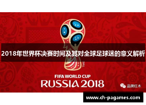 2018年世界杯决赛时间及其对全球足球迷的意义解析