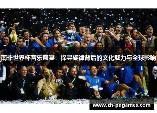南非世界杯音乐盛宴：探寻旋律背后的文化魅力与全球影响