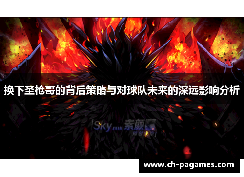 换下圣枪哥的背后策略与对球队未来的深远影响分析