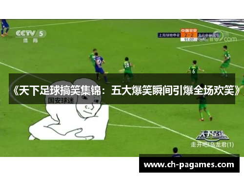 《天下足球搞笑集锦：五大爆笑瞬间引爆全场欢笑》