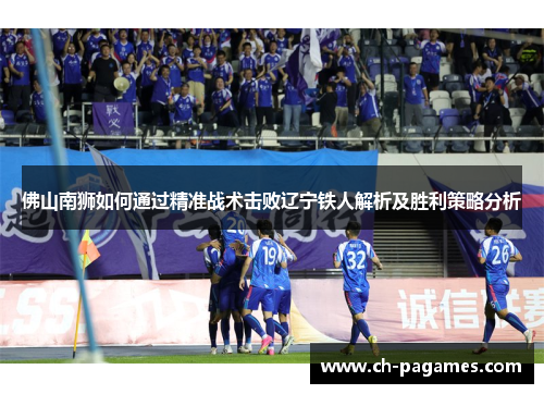 佛山南狮如何通过精准战术击败辽宁铁人解析及胜利策略分析