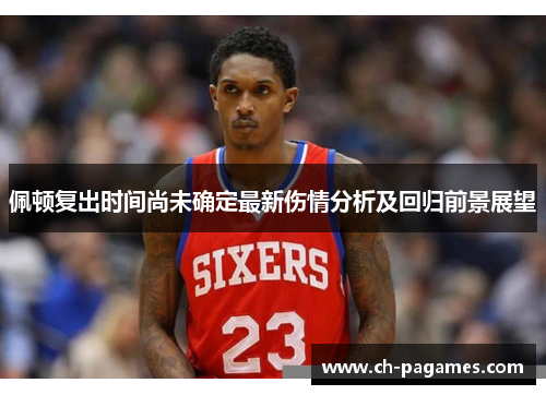 佩顿复出时间尚未确定最新伤情分析及回归前景展望