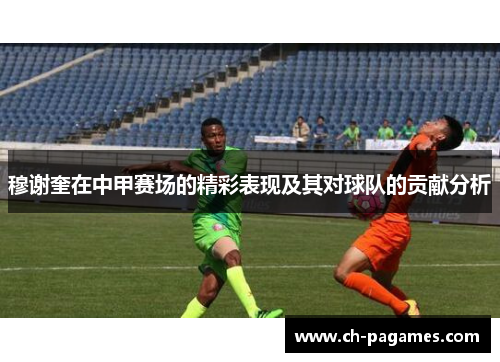 穆谢奎在中甲赛场的精彩表现及其对球队的贡献分析