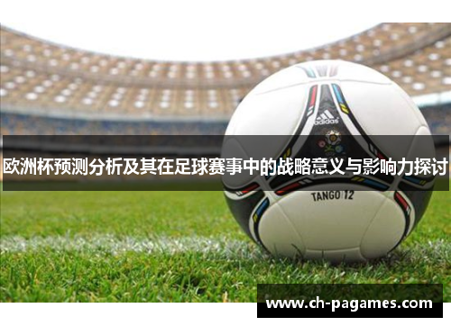 欧洲杯预测分析及其在足球赛事中的战略意义与影响力探讨