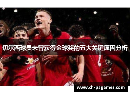 切尔西球员未曾获得金球奖的五大关键原因分析
