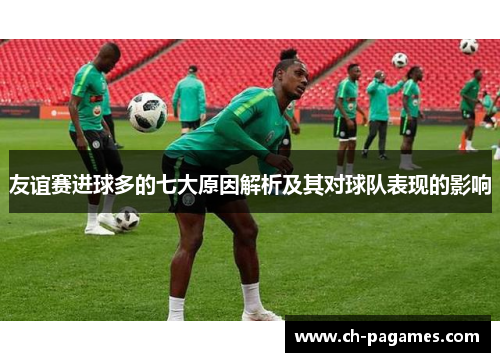 友谊赛进球多的七大原因解析及其对球队表现的影响