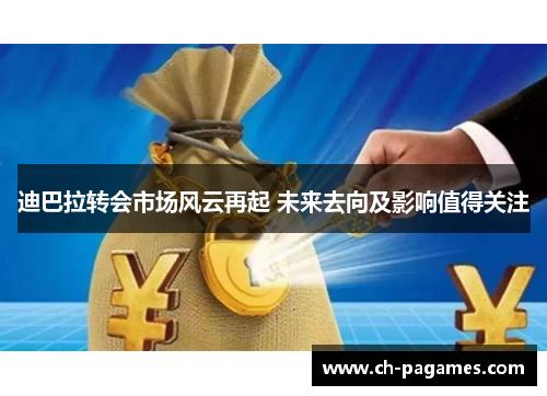 迪巴拉转会市场风云再起 未来去向及影响值得关注