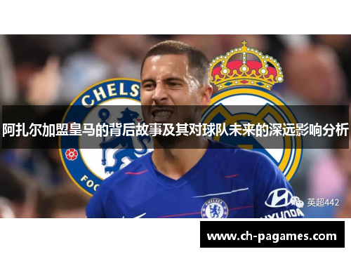 阿扎尔加盟皇马的背后故事及其对球队未来的深远影响分析 阿扎尔加盟皇马的背后故事及其对球队未来的深远影响分析