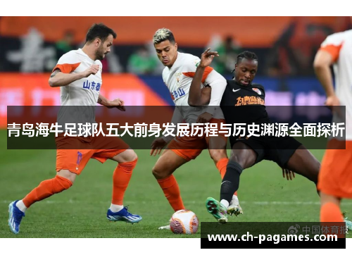 青岛海牛足球队五大前身发展历程与历史渊源全面探析