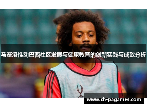 马塞洛推动巴西社区发展与健康教育的创新实践与成效分析