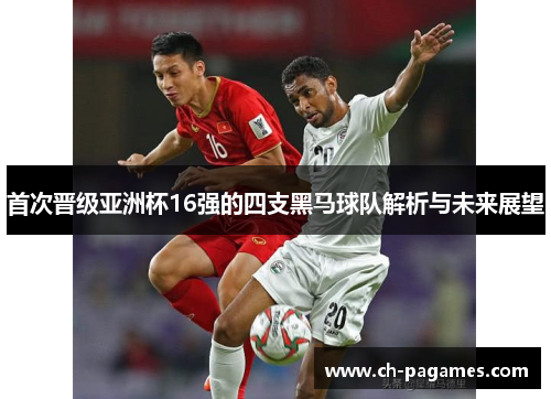 首次晋级亚洲杯16强的四支黑马球队解析与未来展望