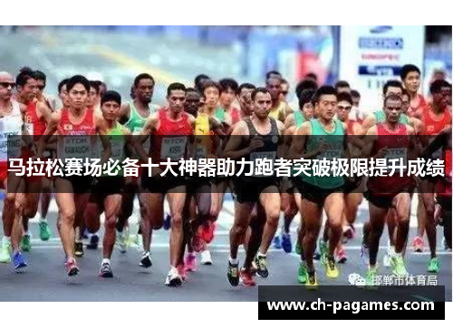 马拉松赛场必备十大神器助力跑者突破极限提升成绩 马拉松赛场必备十大神器助力跑者突破极限提升成绩