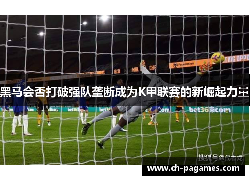 黑马会否打破强队垄断成为K甲联赛的新崛起力量