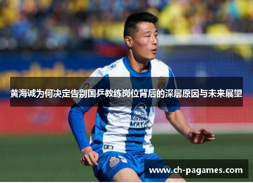 黄海诚为何决定告别国乒教练岗位背后的深层原因与未来展望