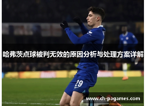 哈弗茨点球被判无效的原因分析与处理方案详解 哈弗茨点球被判无效的原因分析与处理方案详解