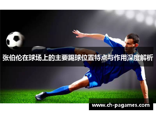 张伯伦在球场上的主要踢球位置特点与作用深度解析 张伯伦在球场上的主要踢球位置特点与作用深度解析