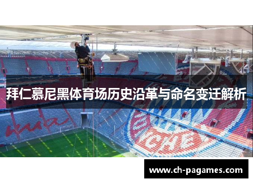 拜仁慕尼黑体育场历史沿革与命名变迁解析