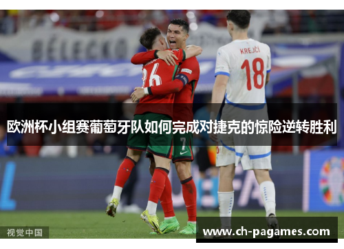 欧洲杯小组赛葡萄牙队如何完成对捷克的惊险逆转胜利
