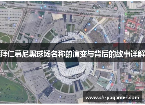 拜仁慕尼黑球场名称的演变与背后的故事详解