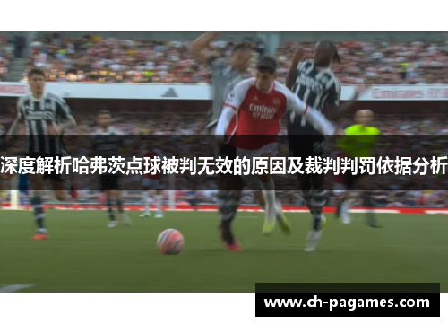 深度解析哈弗茨点球被判无效的原因及裁判判罚依据分析