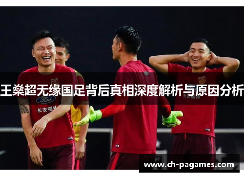 王燊超无缘国足背后真相深度解析与原因分析 王燊超无缘国足背后真相深度解析与原因分析