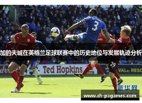 加的夫城在英格兰足球联赛中的历史地位与发展轨迹分析 加的夫城在英格兰足球联赛中的历史地位与发展轨迹分析