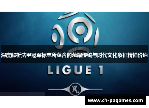 深度解析法甲冠军标志所蕴含的荣耀传统与时代文化象征精神价值