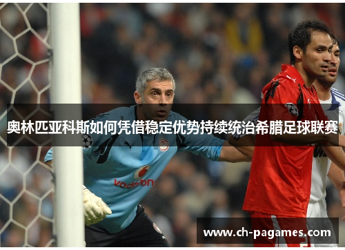 奥林匹亚科斯如何凭借稳定优势持续统治希腊足球联赛