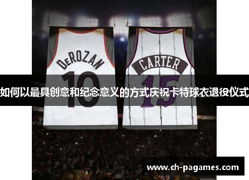 如何以最具创意和纪念意义的方式庆祝卡特球衣退役仪式