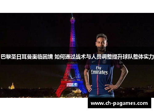 巴黎圣日耳曼面临困境 如何通过战术与人员调整提升球队整体实力