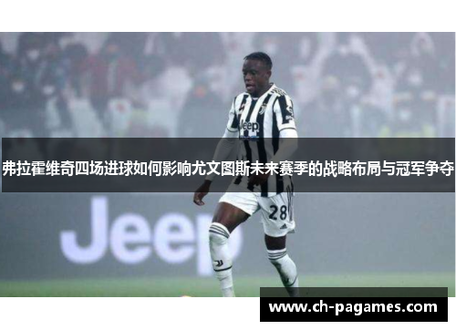 弗拉霍维奇四场进球如何影响尤文图斯未来赛季的战略布局与冠军争夺